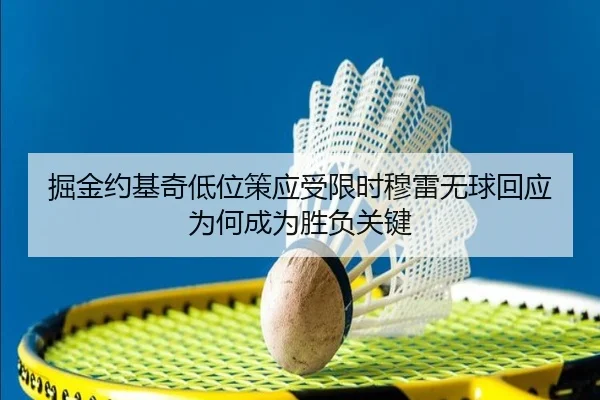 掘金约基奇低位策应受限时穆雷无球回应为何成为胜负关键