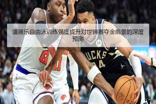 潘展乐自由泳训练强度提升对世锦赛夺金前景的深度预测